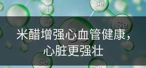 米醋增强心血管健康，心脏更强壮